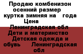 Продаю комбенизон осенний размер 98,куртка зимняя на 2 года › Цена ­ 1 500 - Ленинградская обл. Дети и материнство » Детская одежда и обувь   . Ленинградская обл.